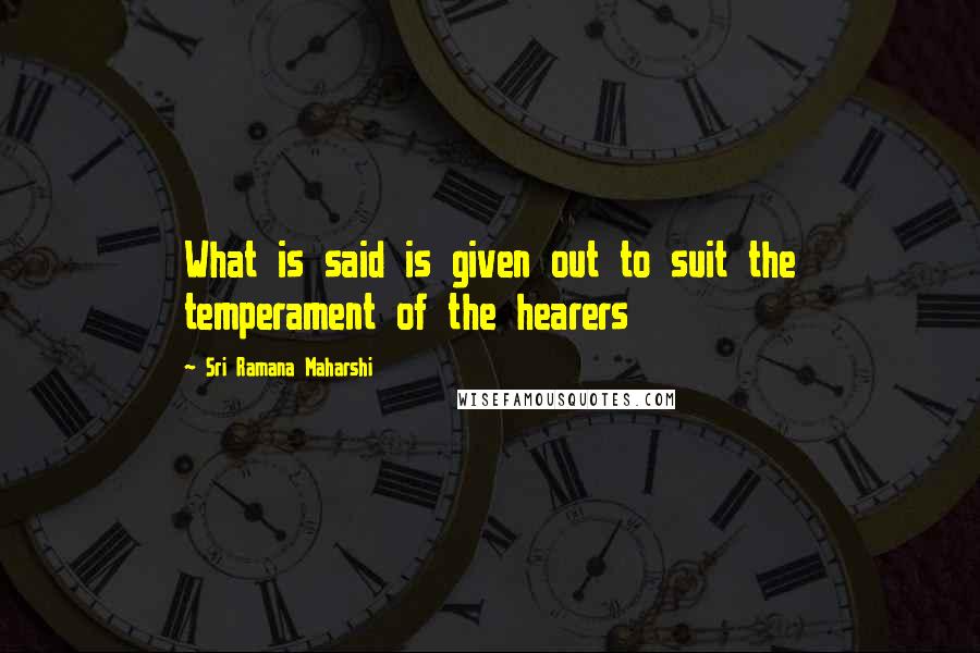 Sri Ramana Maharshi Quotes: What is said is given out to suit the temperament of the hearers