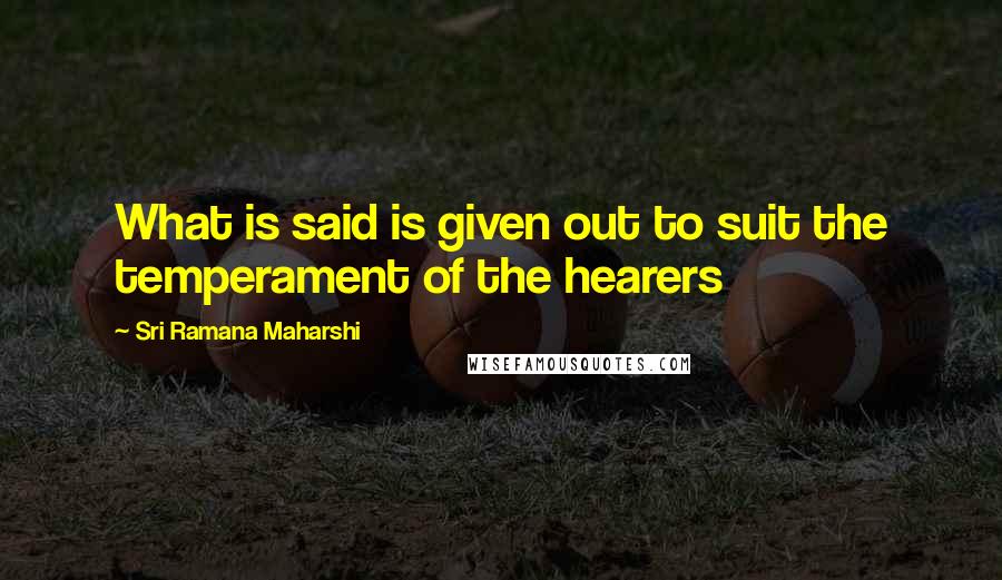 Sri Ramana Maharshi Quotes: What is said is given out to suit the temperament of the hearers