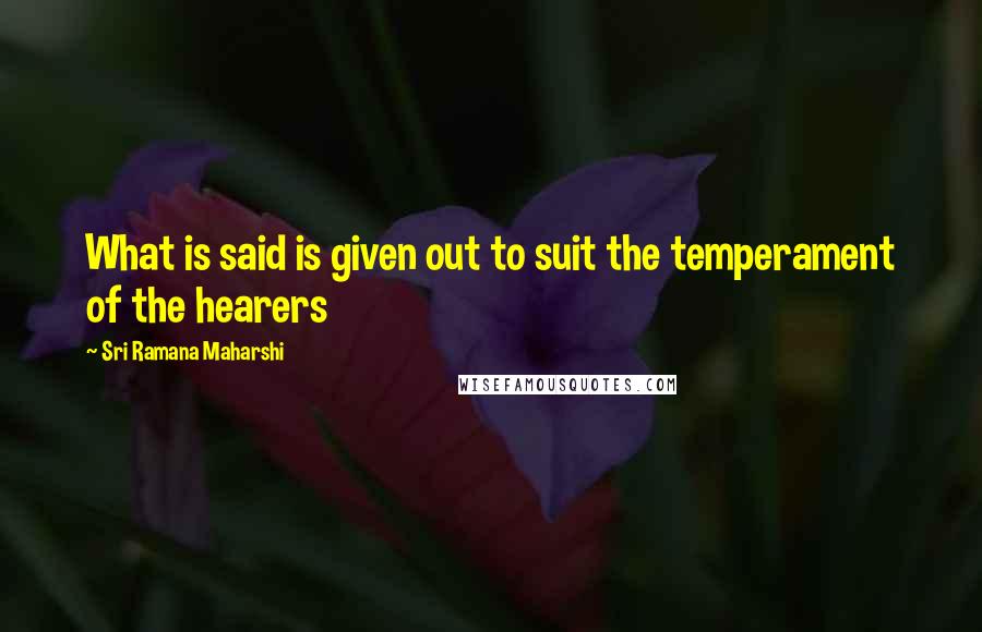 Sri Ramana Maharshi Quotes: What is said is given out to suit the temperament of the hearers