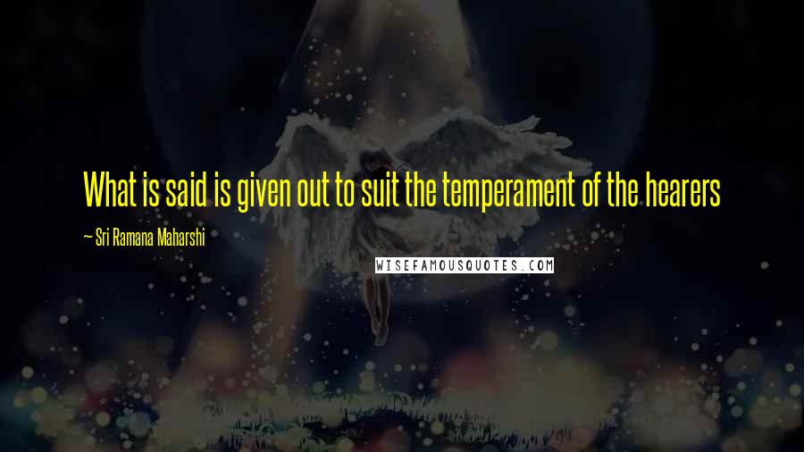 Sri Ramana Maharshi Quotes: What is said is given out to suit the temperament of the hearers