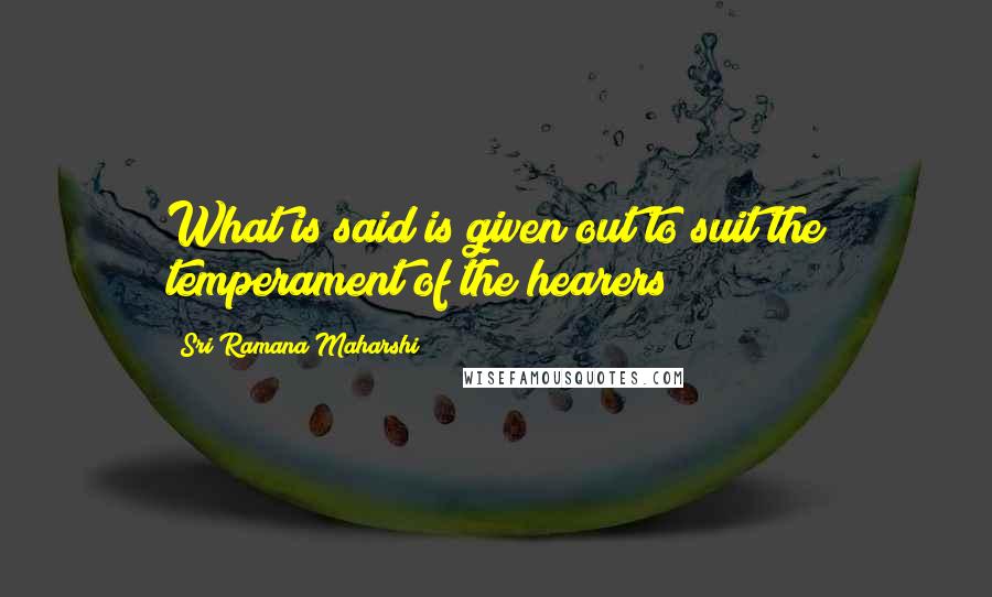 Sri Ramana Maharshi Quotes: What is said is given out to suit the temperament of the hearers