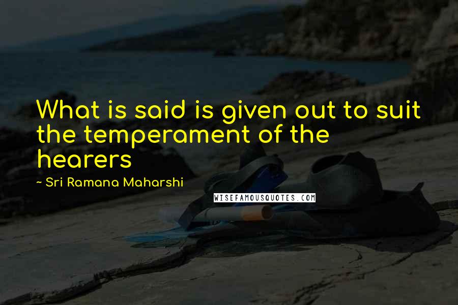 Sri Ramana Maharshi Quotes: What is said is given out to suit the temperament of the hearers