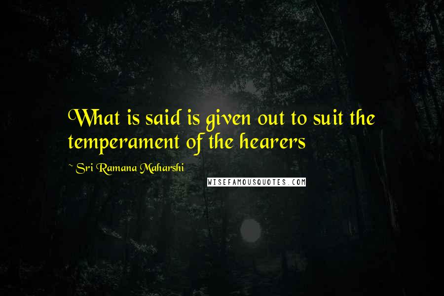 Sri Ramana Maharshi Quotes: What is said is given out to suit the temperament of the hearers