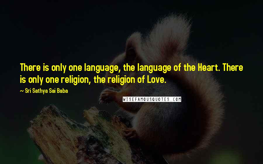 Sri Sathya Sai Baba Quotes: There is only one language, the language of the Heart. There is only one religion, the religion of Love.