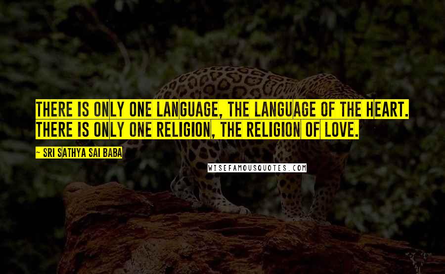 Sri Sathya Sai Baba Quotes: There is only one language, the language of the Heart. There is only one religion, the religion of Love.