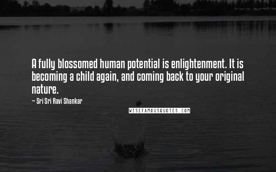 Sri Sri Ravi Shankar Quotes: A fully blossomed human potential is enlightenment. It is becoming a child again, and coming back to your original nature.