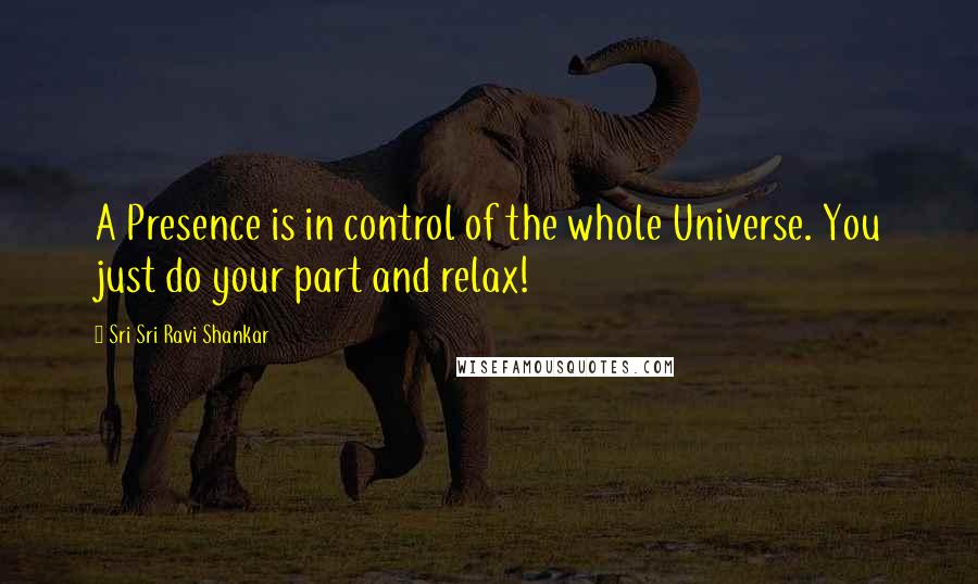 Sri Sri Ravi Shankar Quotes: A Presence is in control of the whole Universe. You just do your part and relax!