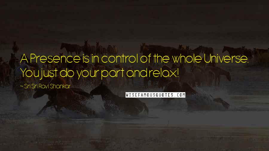 Sri Sri Ravi Shankar Quotes: A Presence is in control of the whole Universe. You just do your part and relax!