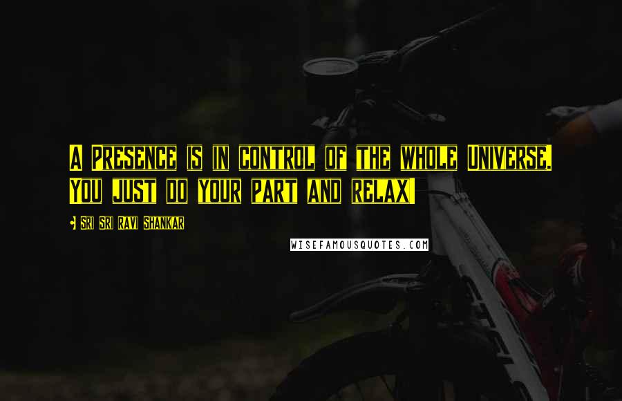 Sri Sri Ravi Shankar Quotes: A Presence is in control of the whole Universe. You just do your part and relax!