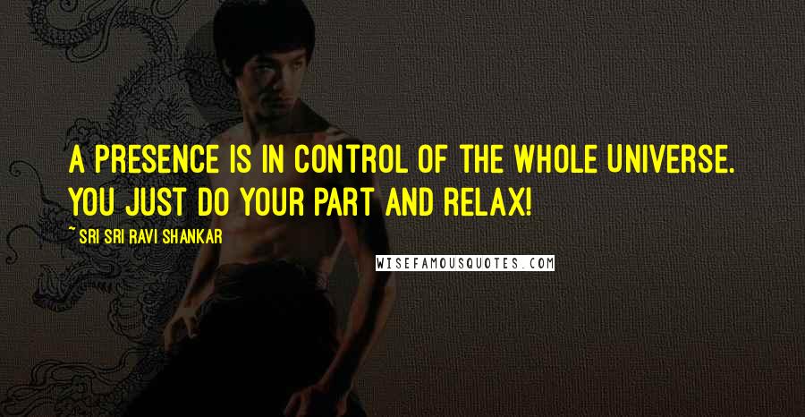 Sri Sri Ravi Shankar Quotes: A Presence is in control of the whole Universe. You just do your part and relax!