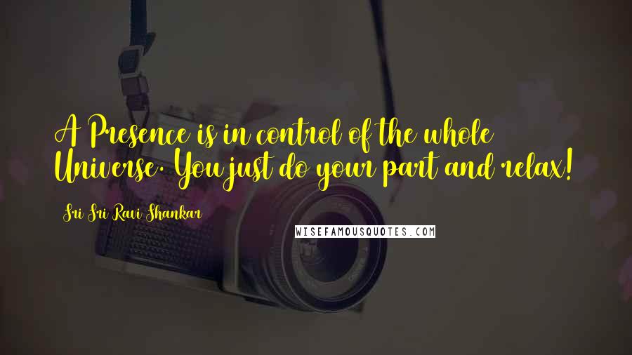 Sri Sri Ravi Shankar Quotes: A Presence is in control of the whole Universe. You just do your part and relax!