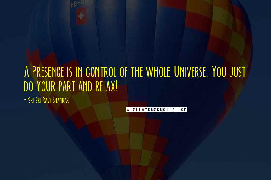 Sri Sri Ravi Shankar Quotes: A Presence is in control of the whole Universe. You just do your part and relax!