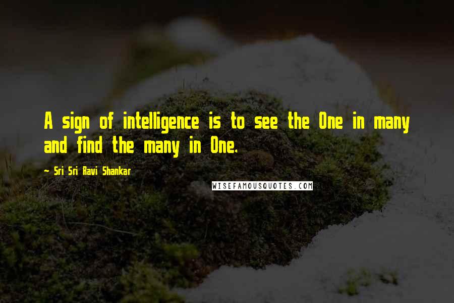 Sri Sri Ravi Shankar Quotes: A sign of intelligence is to see the One in many and find the many in One.