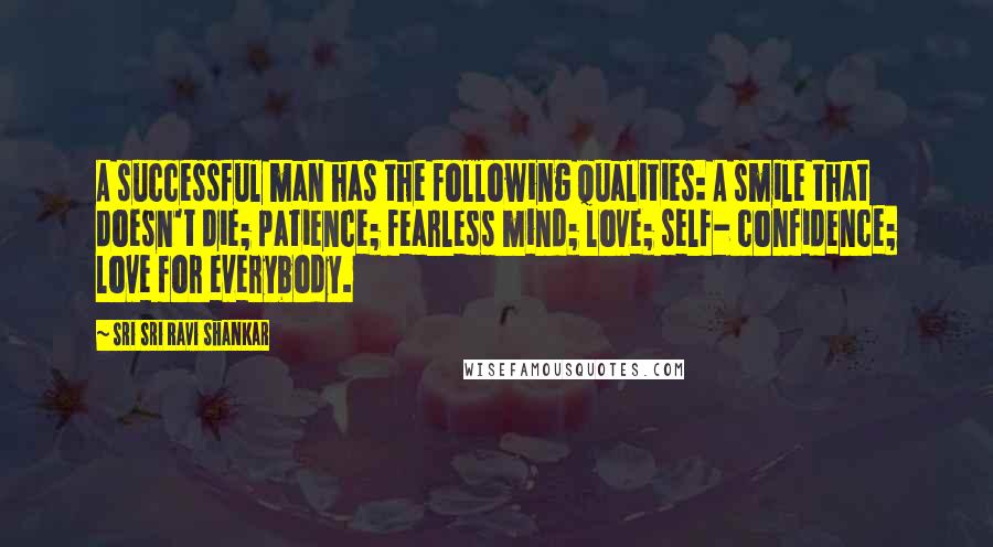 Sri Sri Ravi Shankar Quotes: A successful man has the following qualities: A smile that doesn't die; patience; fearless mind; love; self- confidence; love for everybody.