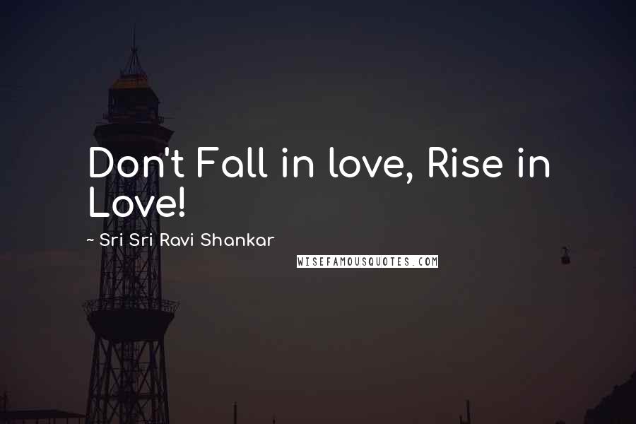 Sri Sri Ravi Shankar Quotes: Don't Fall in love, Rise in Love!