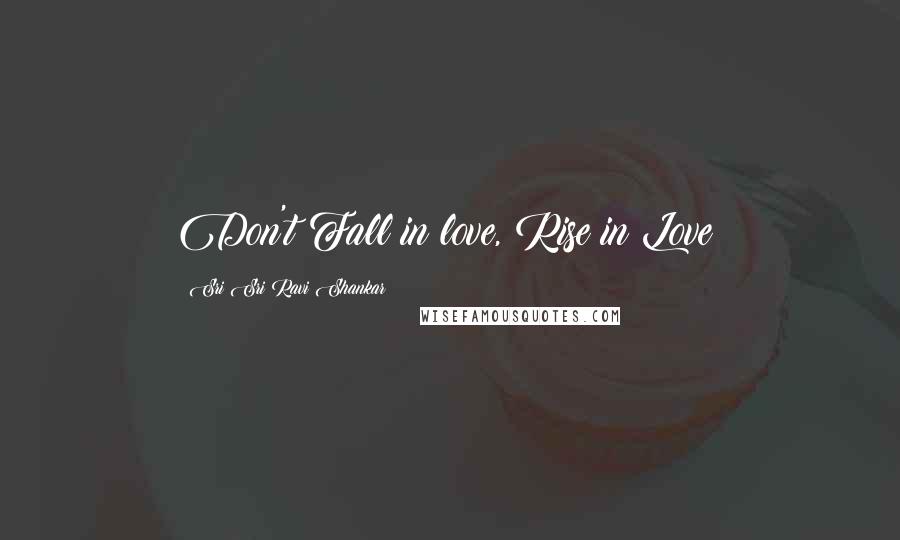 Sri Sri Ravi Shankar Quotes: Don't Fall in love, Rise in Love!