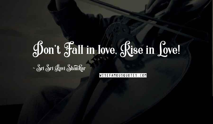 Sri Sri Ravi Shankar Quotes: Don't Fall in love, Rise in Love!