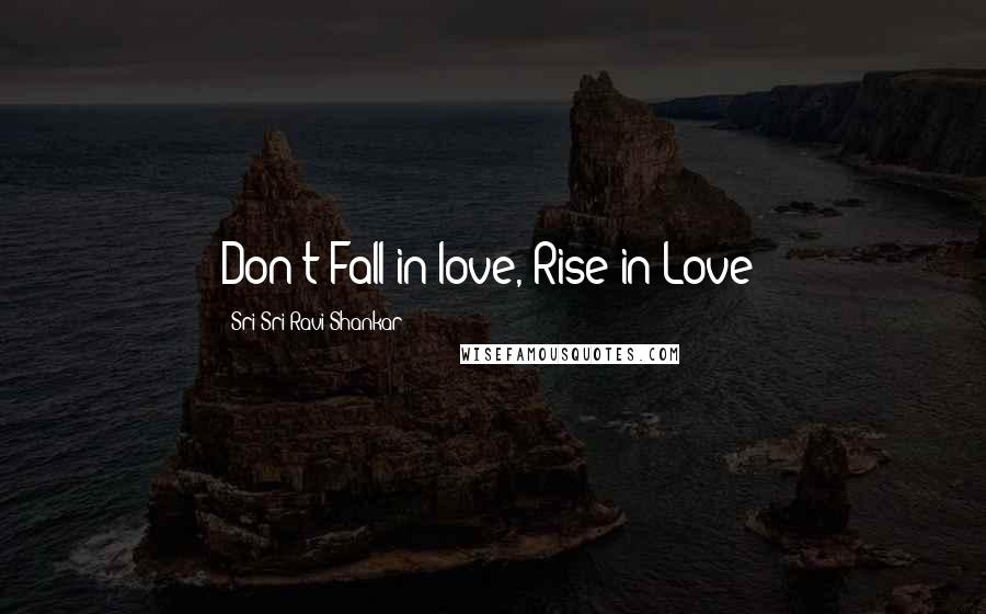 Sri Sri Ravi Shankar Quotes: Don't Fall in love, Rise in Love!