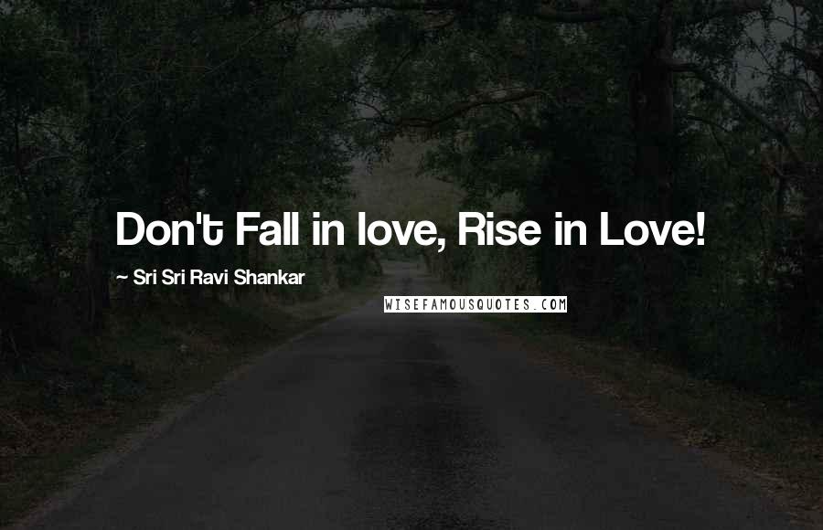 Sri Sri Ravi Shankar Quotes: Don't Fall in love, Rise in Love!