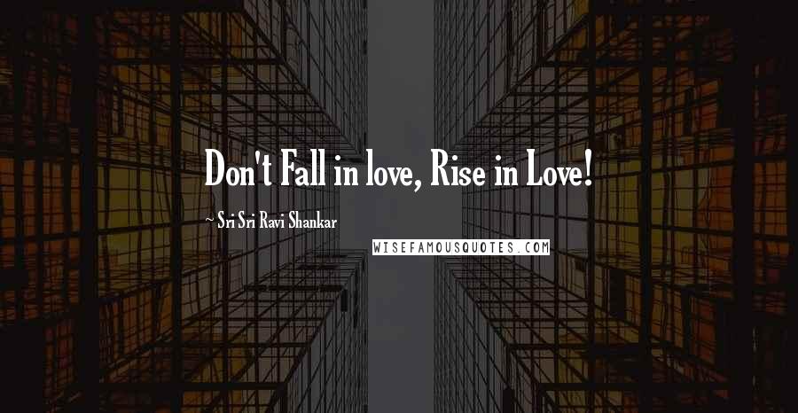 Sri Sri Ravi Shankar Quotes: Don't Fall in love, Rise in Love!