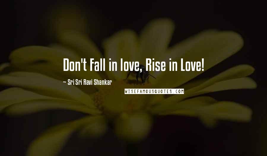 Sri Sri Ravi Shankar Quotes: Don't Fall in love, Rise in Love!