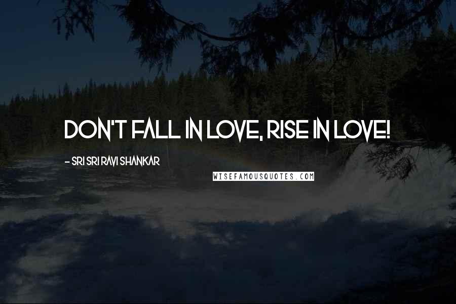 Sri Sri Ravi Shankar Quotes: Don't Fall in love, Rise in Love!