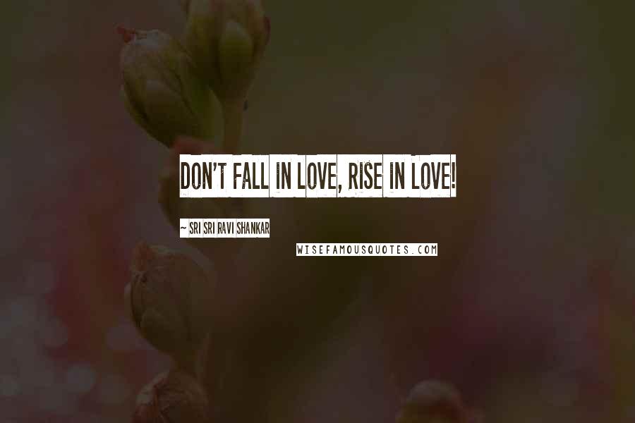 Sri Sri Ravi Shankar Quotes: Don't Fall in love, Rise in Love!