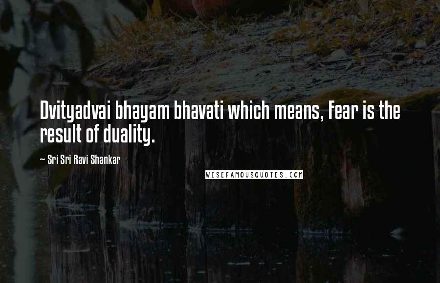 Sri Sri Ravi Shankar Quotes: Dvityadvai bhayam bhavati which means, Fear is the result of duality.