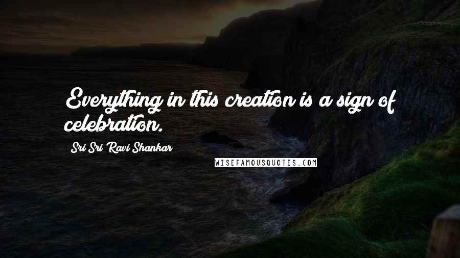 Sri Sri Ravi Shankar Quotes: Everything in this creation is a sign of celebration.
