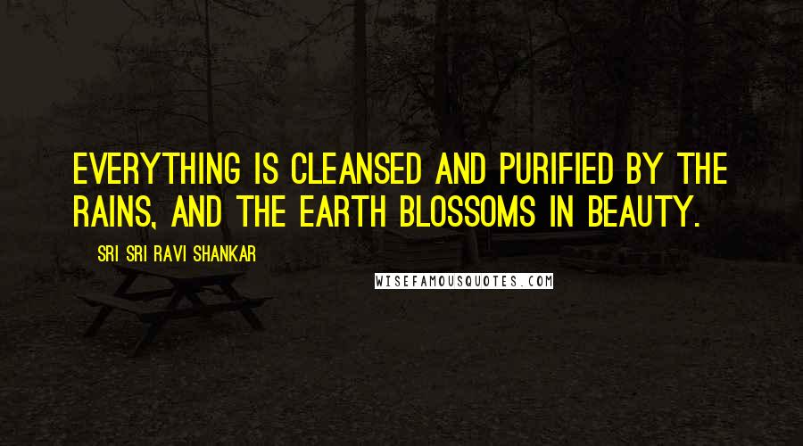 Sri Sri Ravi Shankar Quotes: Everything is cleansed and purified by the rains, and the Earth blossoms in beauty.