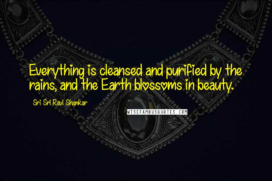 Sri Sri Ravi Shankar Quotes: Everything is cleansed and purified by the rains, and the Earth blossoms in beauty.