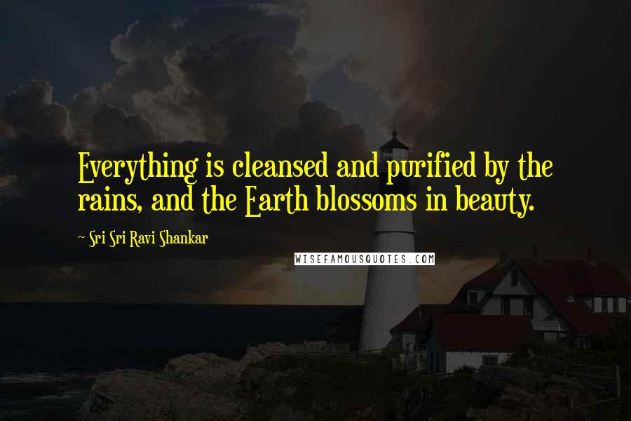 Sri Sri Ravi Shankar Quotes: Everything is cleansed and purified by the rains, and the Earth blossoms in beauty.