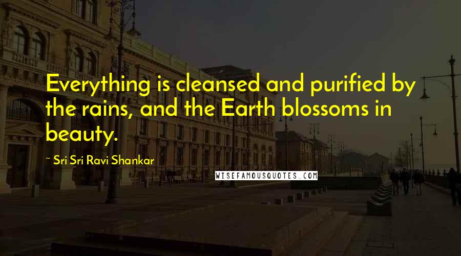 Sri Sri Ravi Shankar Quotes: Everything is cleansed and purified by the rains, and the Earth blossoms in beauty.