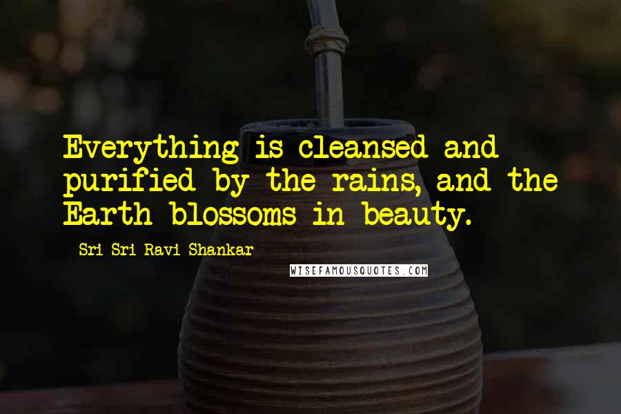 Sri Sri Ravi Shankar Quotes: Everything is cleansed and purified by the rains, and the Earth blossoms in beauty.