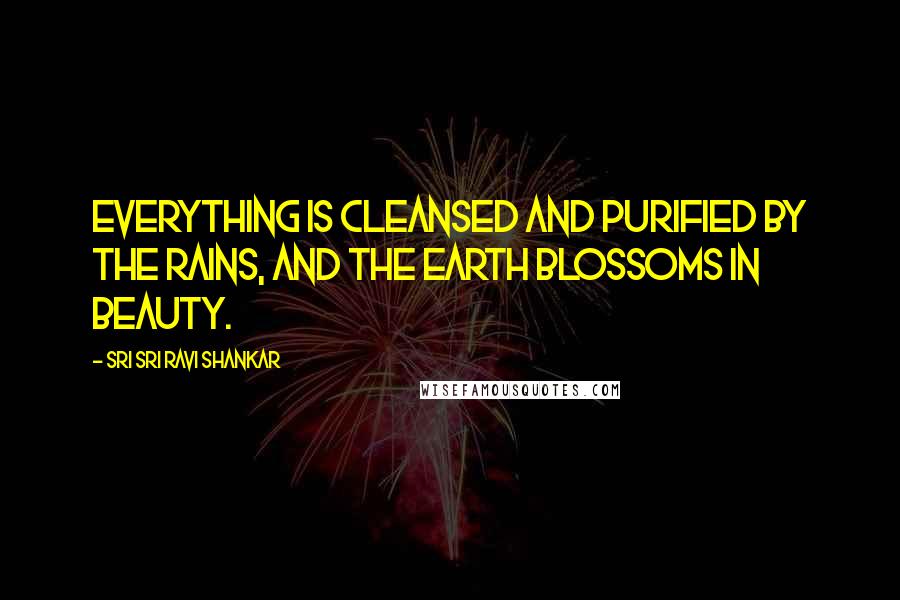 Sri Sri Ravi Shankar Quotes: Everything is cleansed and purified by the rains, and the Earth blossoms in beauty.