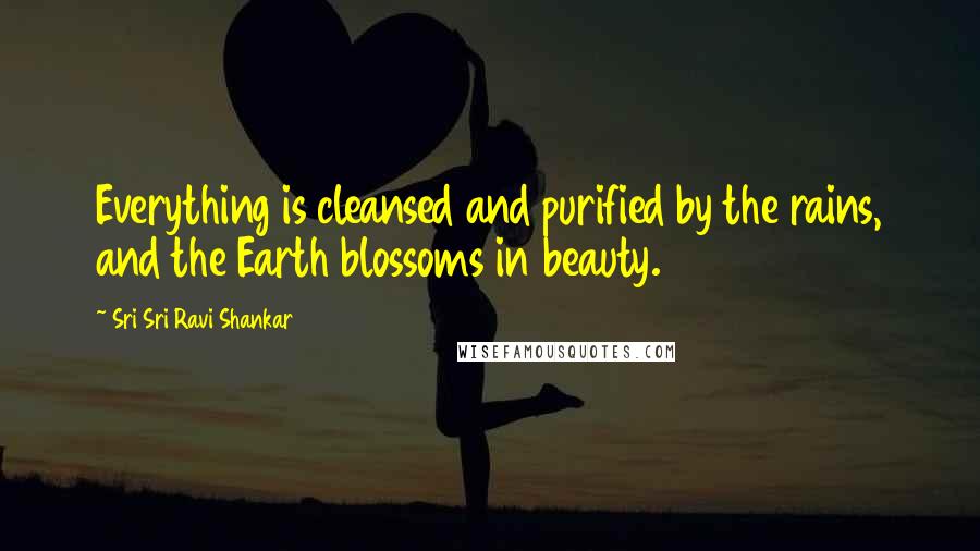 Sri Sri Ravi Shankar Quotes: Everything is cleansed and purified by the rains, and the Earth blossoms in beauty.