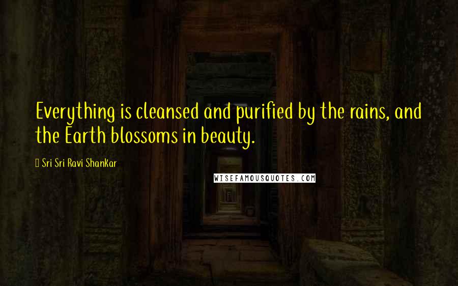 Sri Sri Ravi Shankar Quotes: Everything is cleansed and purified by the rains, and the Earth blossoms in beauty.