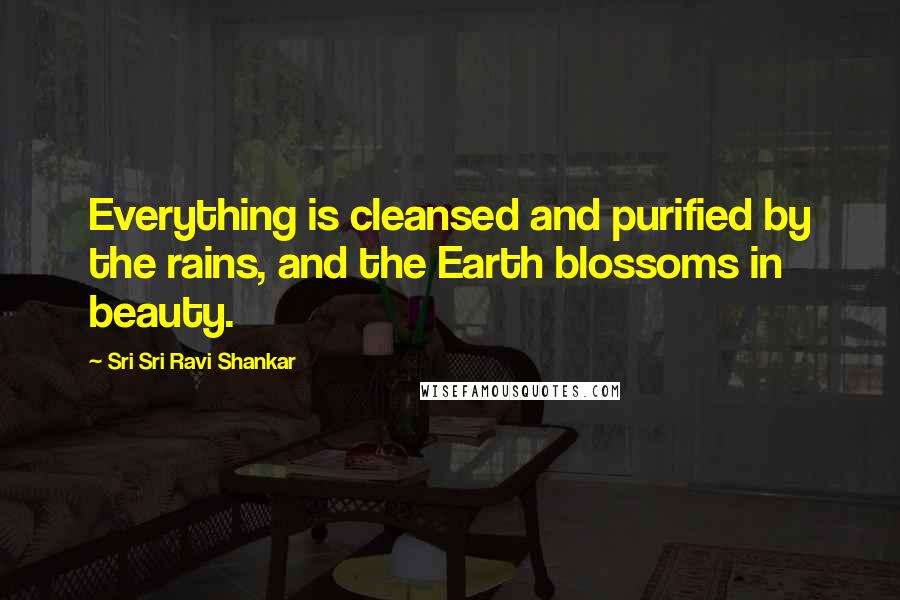 Sri Sri Ravi Shankar Quotes: Everything is cleansed and purified by the rains, and the Earth blossoms in beauty.