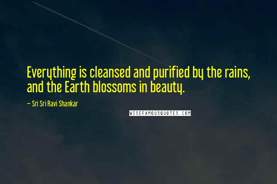 Sri Sri Ravi Shankar Quotes: Everything is cleansed and purified by the rains, and the Earth blossoms in beauty.