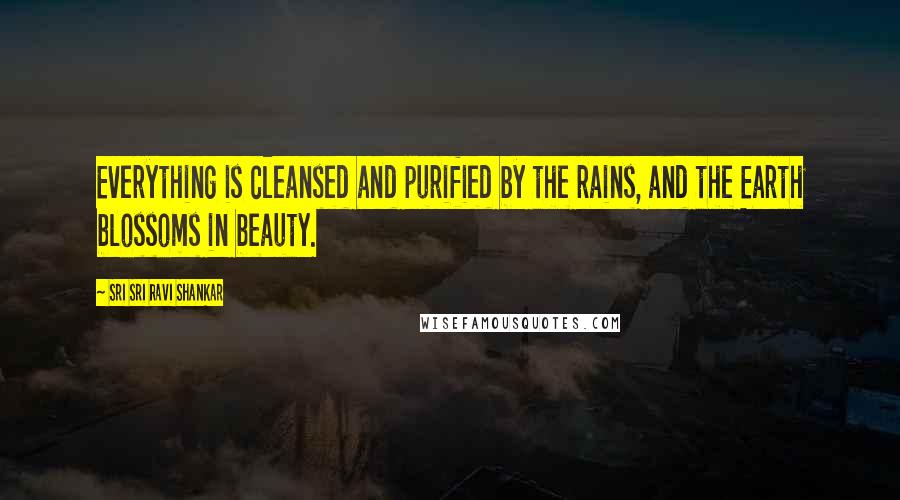 Sri Sri Ravi Shankar Quotes: Everything is cleansed and purified by the rains, and the Earth blossoms in beauty.