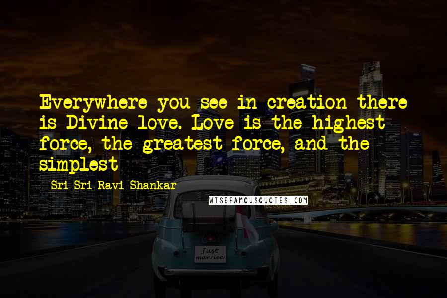 Sri Sri Ravi Shankar Quotes: Everywhere you see in creation there is Divine love. Love is the highest force, the greatest force, and the simplest