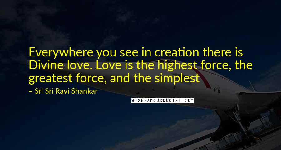 Sri Sri Ravi Shankar Quotes: Everywhere you see in creation there is Divine love. Love is the highest force, the greatest force, and the simplest