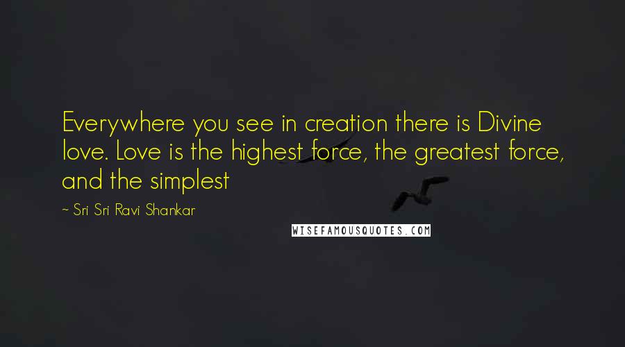 Sri Sri Ravi Shankar Quotes: Everywhere you see in creation there is Divine love. Love is the highest force, the greatest force, and the simplest