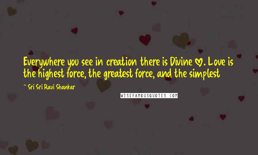 Sri Sri Ravi Shankar Quotes: Everywhere you see in creation there is Divine love. Love is the highest force, the greatest force, and the simplest