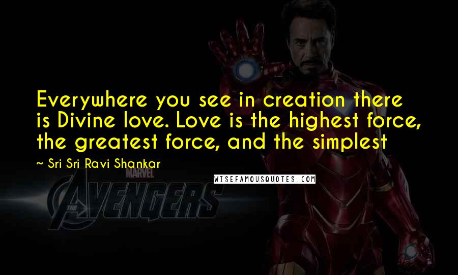 Sri Sri Ravi Shankar Quotes: Everywhere you see in creation there is Divine love. Love is the highest force, the greatest force, and the simplest