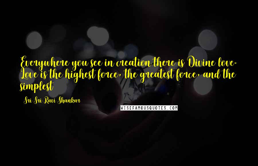 Sri Sri Ravi Shankar Quotes: Everywhere you see in creation there is Divine love. Love is the highest force, the greatest force, and the simplest