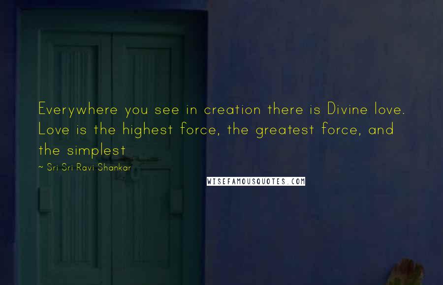 Sri Sri Ravi Shankar Quotes: Everywhere you see in creation there is Divine love. Love is the highest force, the greatest force, and the simplest