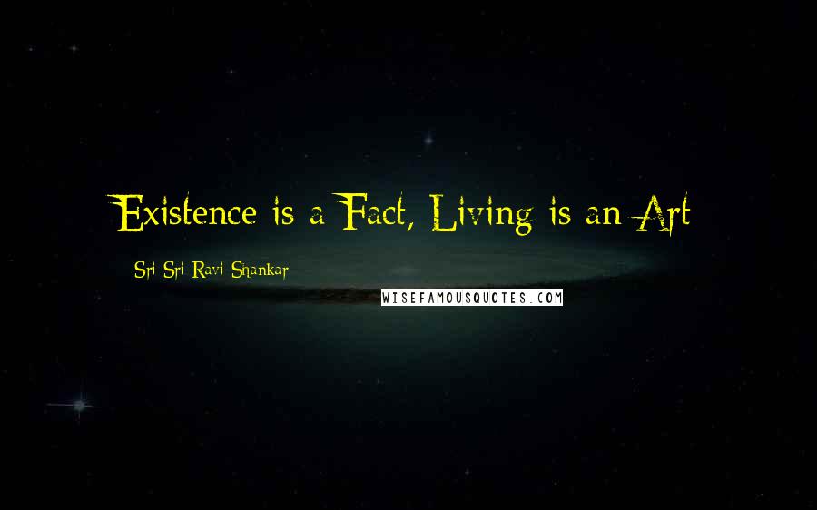 Sri Sri Ravi Shankar Quotes: Existence is a Fact, Living is an Art