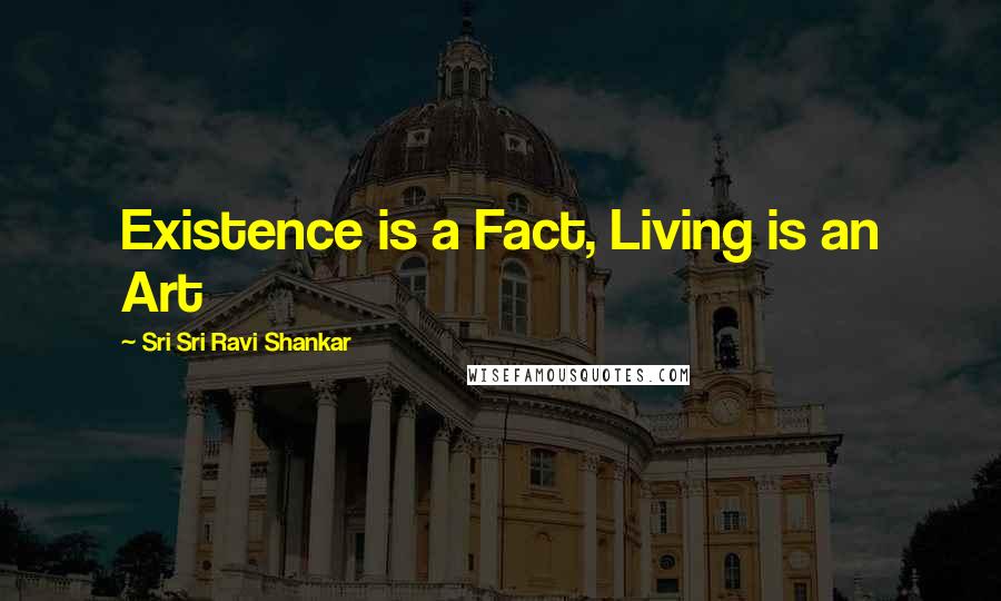 Sri Sri Ravi Shankar Quotes: Existence is a Fact, Living is an Art