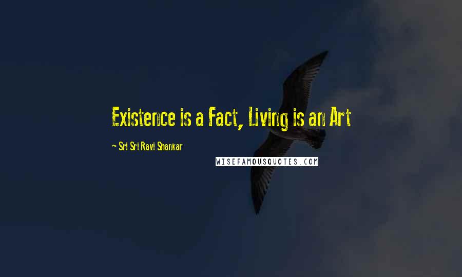 Sri Sri Ravi Shankar Quotes: Existence is a Fact, Living is an Art